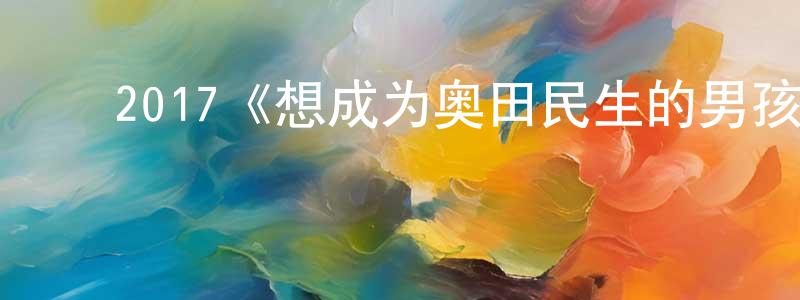﻿陈继发的网络影视资源,﻿2017《想成为奥田民生的男孩和让男人痴狂的女孩》完整版电影/在线观看/百度云-美剧天堂